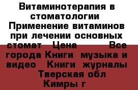 Витаминотерапия в стоматологии  Применение витаминов при лечении основных стомат › Цена ­ 257 - Все города Книги, музыка и видео » Книги, журналы   . Тверская обл.,Кимры г.